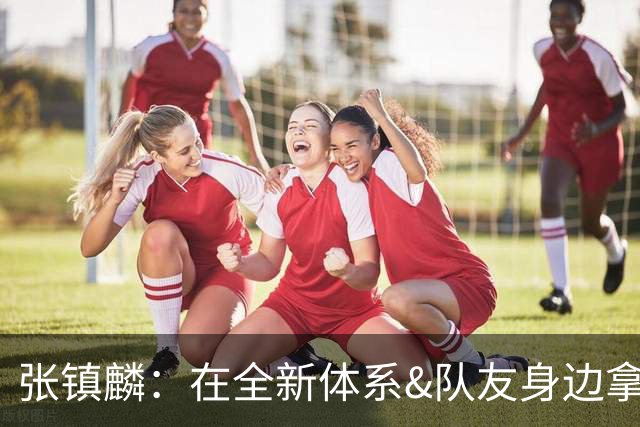 张镇麟：在全新体系&队友身边拿下总冠军 是对我最大的认可
