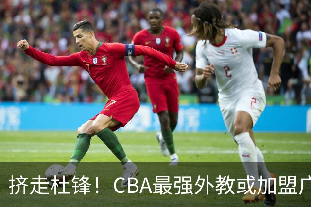 挤走杜锋！CBA最强外教或加盟广东队，保送宏远躺进总决赛？