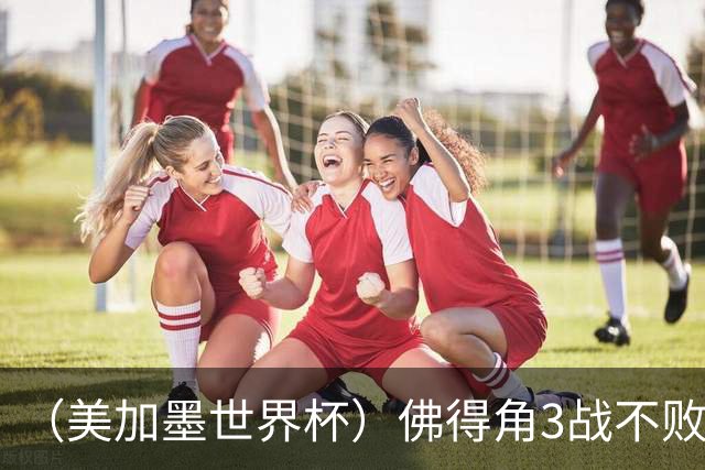 （美加墨世界杯）佛得角3战不败历史性晋级 西班牙队稳坐小组头名